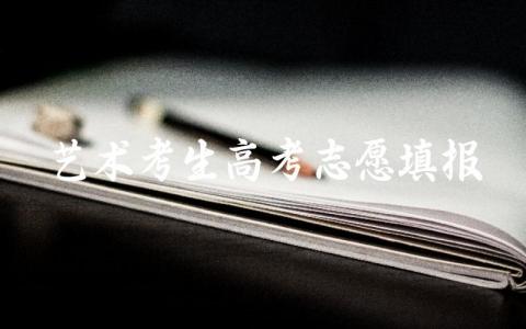 艺术考生高考志愿填报 艺考生志愿填报怎么填