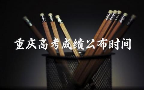 2024重庆高考成绩公布时间点 重庆高考优势还大吗