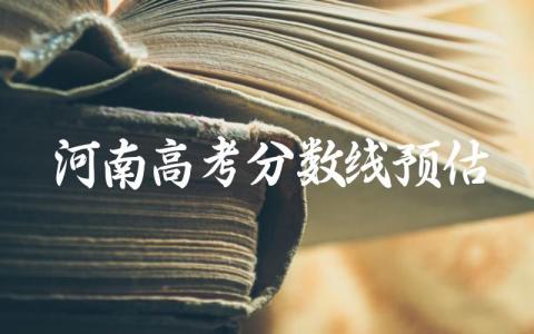 2024河南高考分数线预估是多少 河南高考是全国卷几卷