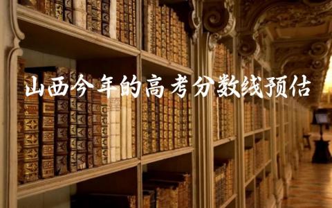 2024年山西的高考分数线预估多少 2024山西高考分文理吗