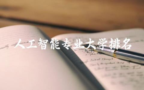 人工智能专业大学前十排名 人工智能专业大学学什么课程