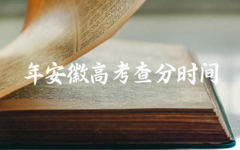 2024年安徽高考查分时间是多少 2024年安徽高考志愿填报模式