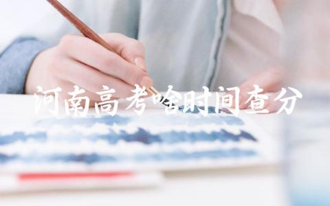 2024河南高考什么时间查分 河南高考是全国卷几卷