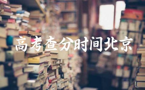 2024高考查分时间哪天北京 北京高考考生号怎么查