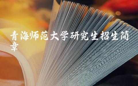 2024年青海师范大学研究生招生简章 青海师范大学含金量高吗