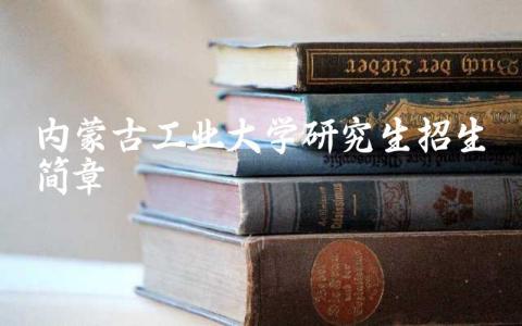 内蒙古工业大学研究生招生简章2024 内蒙古工业大学什么档次