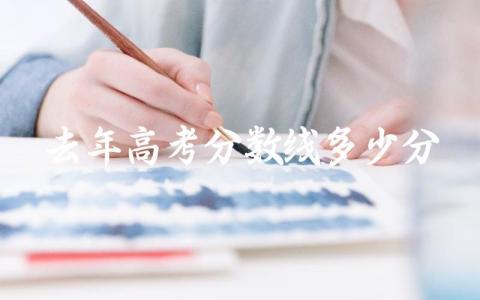 去年高考分数线多少分 如何查询往届高考成绩
