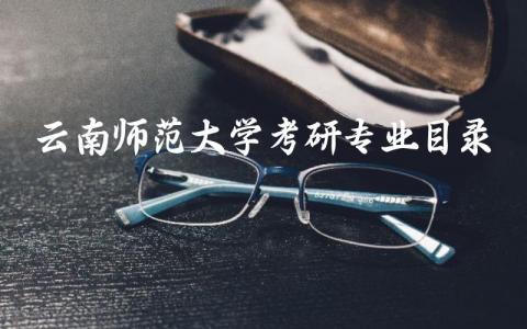 云南师范大学考研专业目录报考限制 云南师范大学考研专业涉及几大类专业