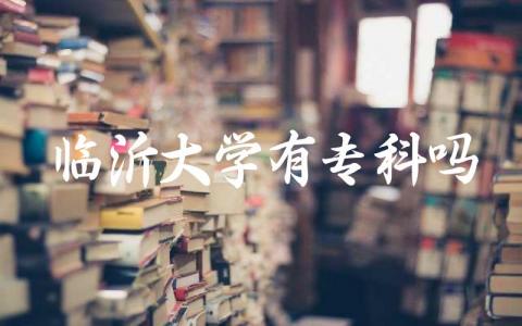 临沂大学有专科吗 临沂大学的王牌专业有哪些