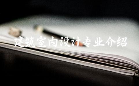 建筑室内设计专业介绍及就业方向 建筑室内设计专业属于什么大类