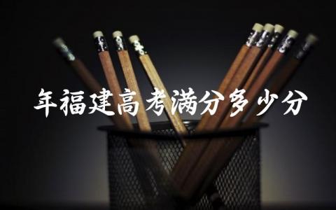 2024年福建高考满分多少分 2024年福建高考是什么卷子