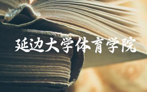 延边大学体育学院在哪个校区 延边大学体育学院有什么专业
