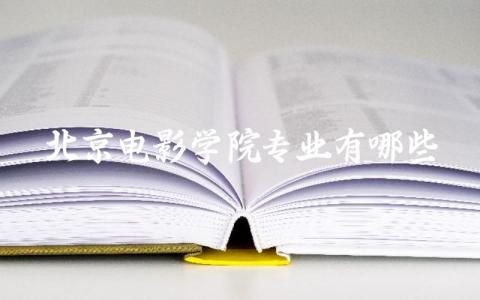 北京电影学院专业有哪些 北京电影学院是985还是211学校