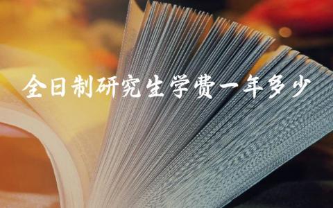 全日制研究生学费一年多少学费 全日制研究生院校一览表