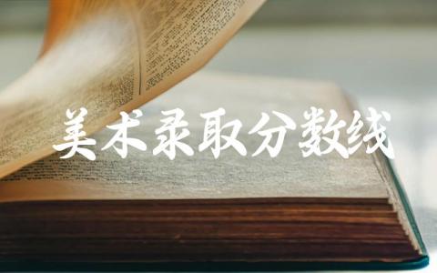 美术录取分数线2024年是多少 美术特长生可以填报哪些专业