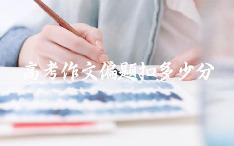 高考作文偏题扣多少分能过 高考作文偏题和跑题的区别在哪