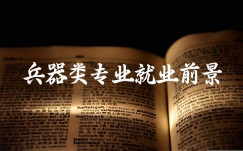 大学兵器类专业就业前景如何 中国兵器类专业大学排名一览表