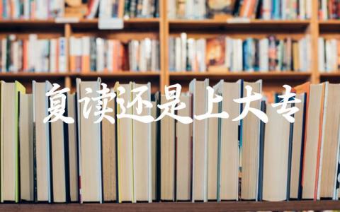 复读还是大专怎么选 专升本和复读的利弊区别
