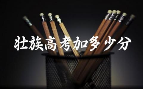 壮族高考加多少分 壮族高考有什么优势吗