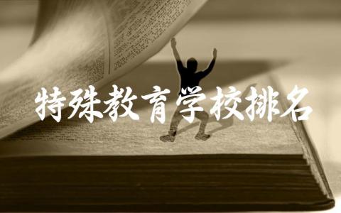 特殊教育学校排名第一是哪个 特殊教育学校有什么专业可选