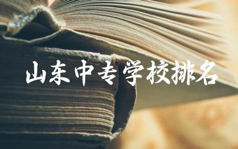山东中专学校排名榜前十名 山东中专有哪些专业可以选