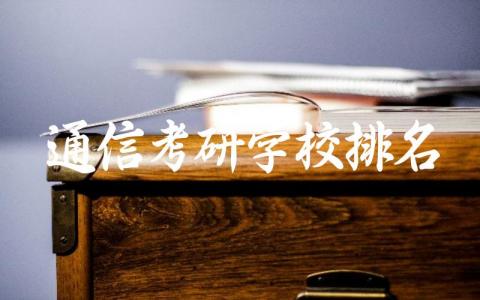 通信考研学校排名榜前十 通信考研录取分数线高吗
