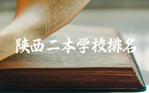 陕西二本学校排名公办大学有哪些 陕西二本学校录取分数线