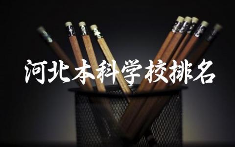 河北本科学校排名及分数线 河北本科学校有什么专业推荐