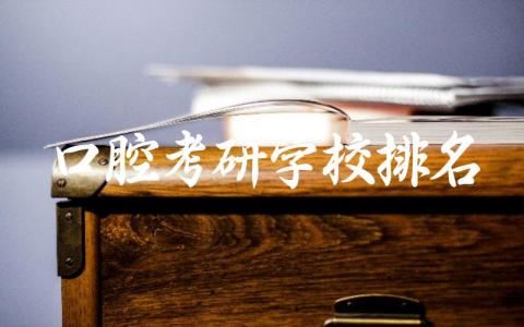 口腔考研学校排名及相关分数线 口腔专业考研前景如何