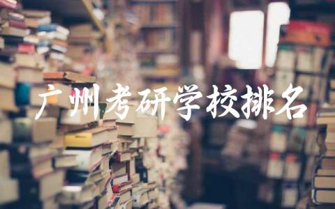 广州地区考研学校排名及学科实力 广州考研择校建议