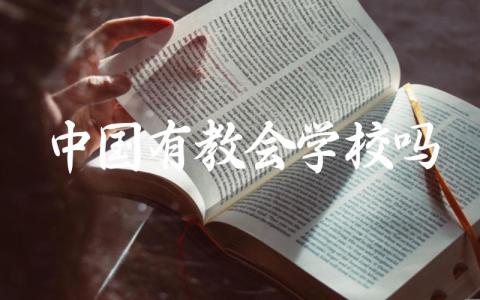 中国是否存在教会学校 教会学校的办学特点和历史背景