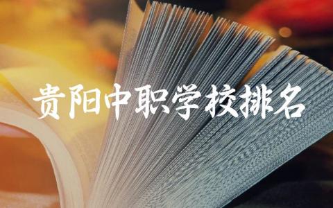 2024贵阳中职学校排名及专业推荐 贵阳中职录取标准与志愿填报