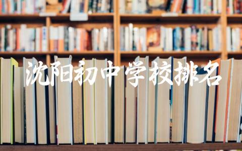 沈阳初中学校排名前十名 沈阳初中学校升学率如何