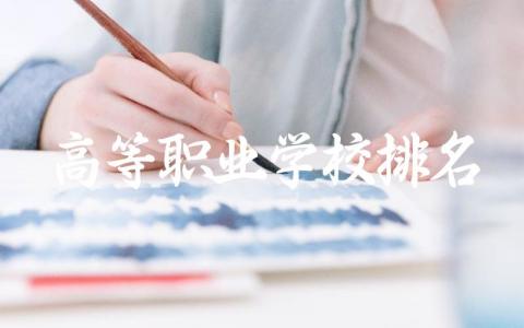 高等职业学校排名一览表 高职十大热门专业及分数线