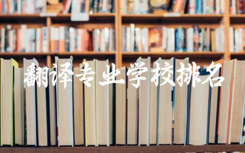 翻译专业学校排名一览表 2024翻译专业学校录取分数线高吗