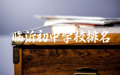 临沂初中学校排名一览表最新 临沂初中学校可以住校有哪些
