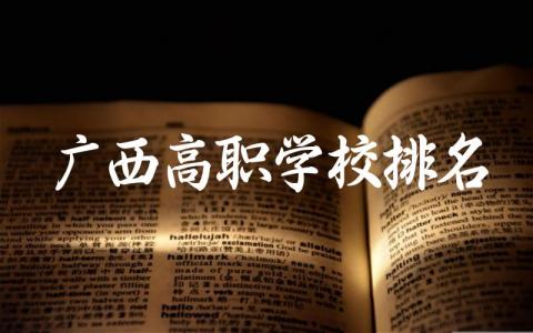 广西高职学校排名前十名 广西高职学校有什么专业推荐