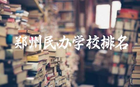 郑州民办学校排名前五名大专 2024郑州民办大专高考分数线是多少