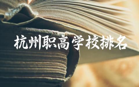 杭州职高学校排名私立有哪些 杭州职高学校录取分数线与就业前景