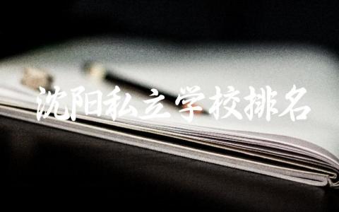 沈阳私立学校排名前十高中 2024沈阳私立学校录取分数线是多少