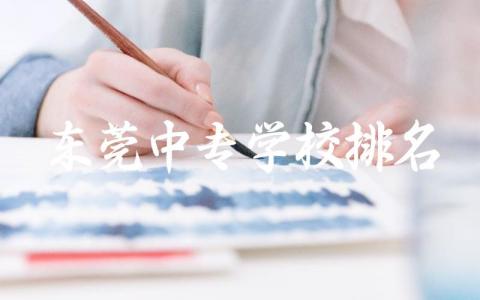 东莞中专学校排名榜前十名 东莞中专录取分数线多少分2024