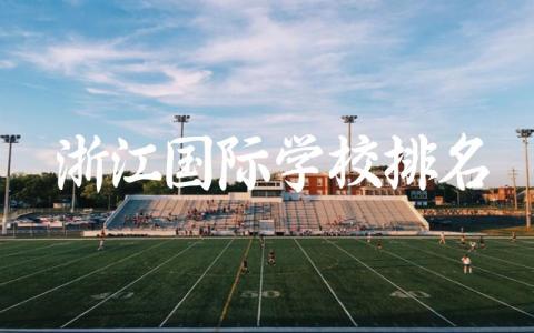浙江国际学校排名及收费标准 2024浙江国际高中重本率高吗
