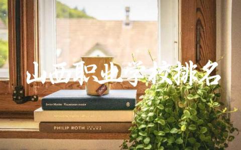 山西职业学校排名前五大专有哪些 山西职业学校专业选择建议