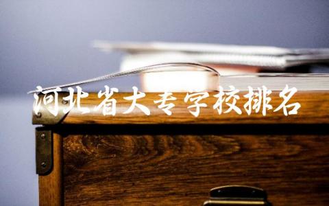 河北省大专学校排名及分数线 河北省大专有什么好专业可选