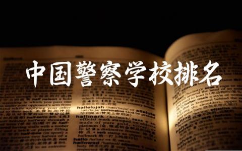 中国警察学校排名及录取分数线 警察学校专业特色与就业方向分析