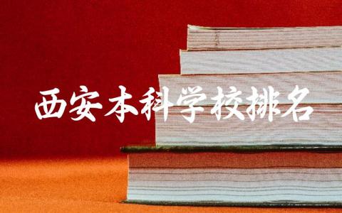 西安本科学校排名及分数线 西安本科王牌专业是什么