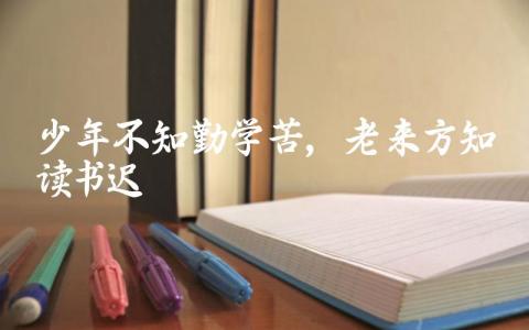 少年不识勤学苦,老来方悔读书迟这句古语的含义是什么 如何理解这句古语的教育意义