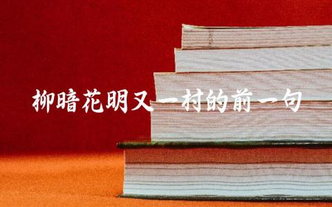 “柳暗花明又一村”的上一句是什么 如何理解“柳暗花明又一村”的意境