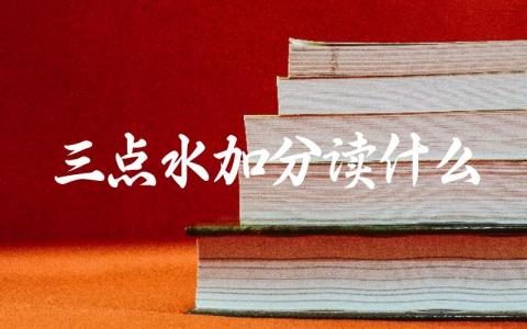 三点水字旁汉字的读音规则 三点水字旁汉字的发音技巧