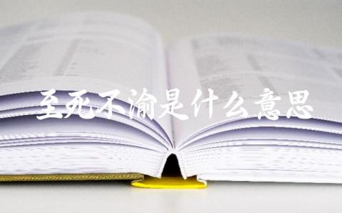至死不渝的具体含义 如何使用至死不渝这个成语